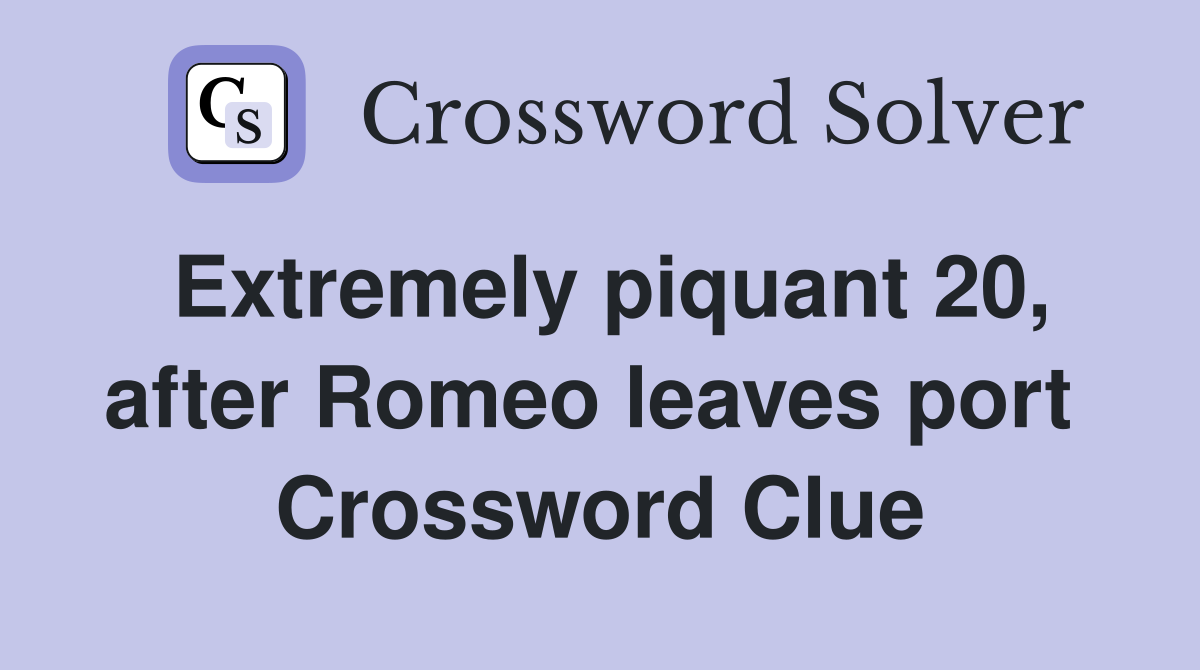 Extremely piquant 20, after Romeo leaves port  Crossword Clue