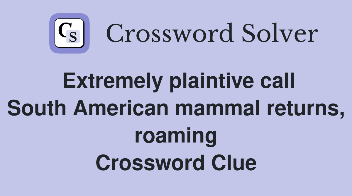 Extremely plaintive call South American mammal returns, roaming Crossword Clue
