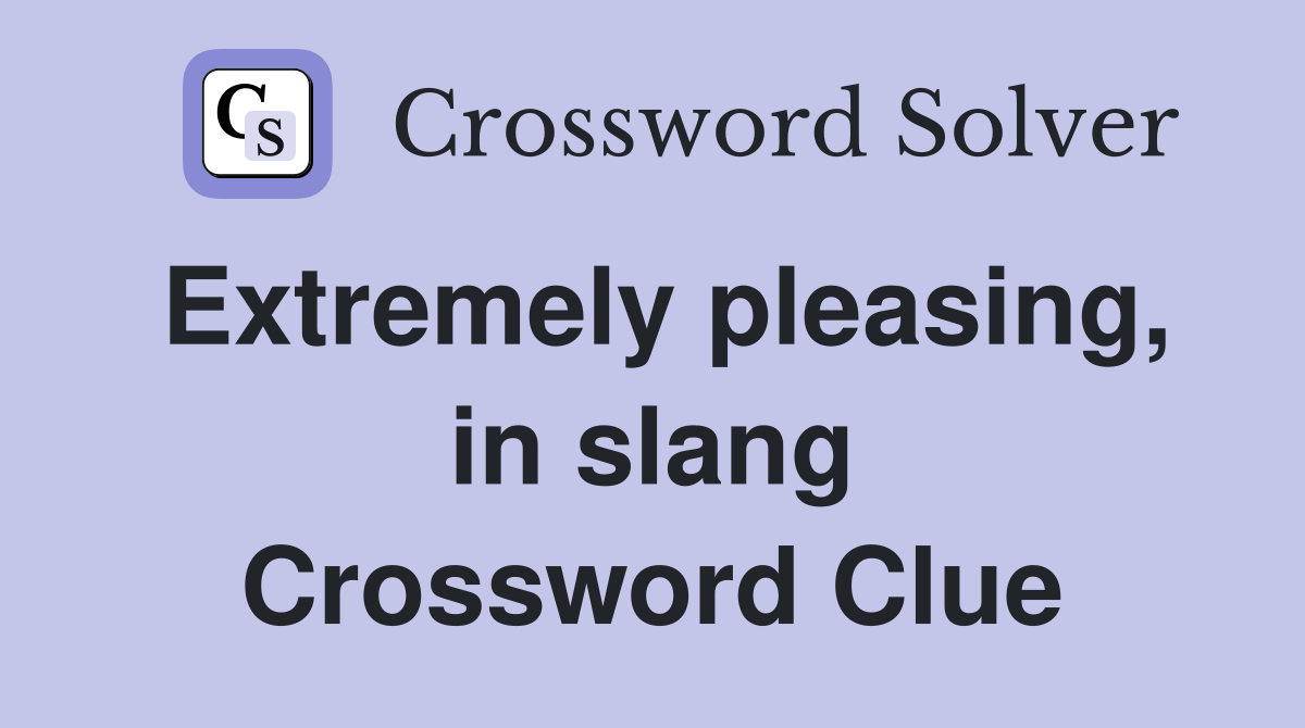 Extremely pleasing, in slang Crossword Clue