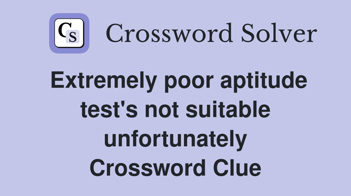 Extremely poor aptitude test's not suitable unfortunately Crossword Clue