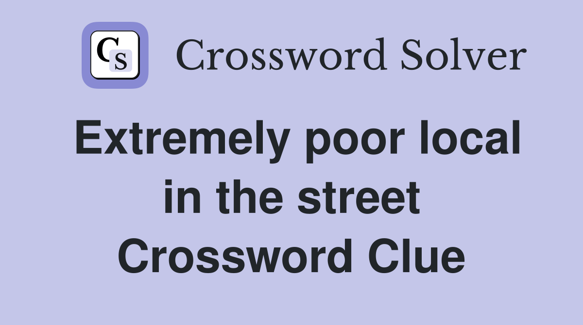 Extremely poor local in the street Crossword Clue