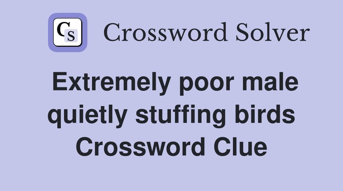 Extremely poor male quietly stuffing birds Crossword Clue