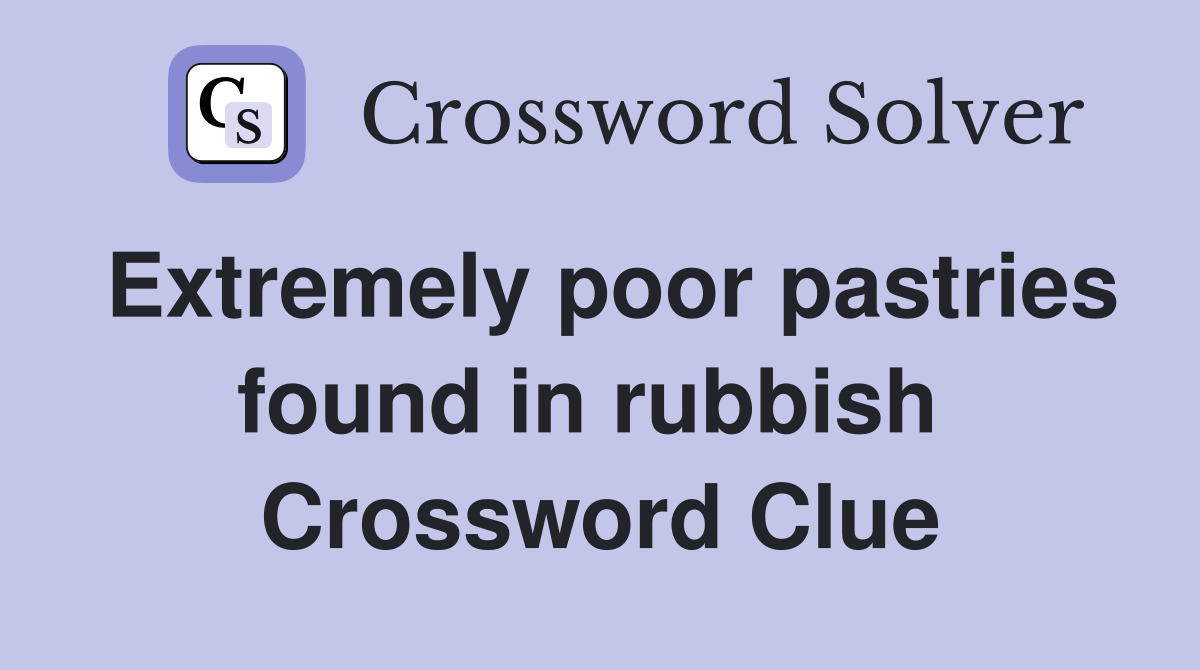 Extremely poor pastries found in rubbish  Crossword Clue
