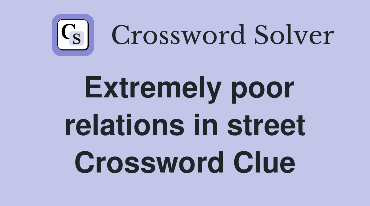 Extremely poor relations in street Crossword Clue