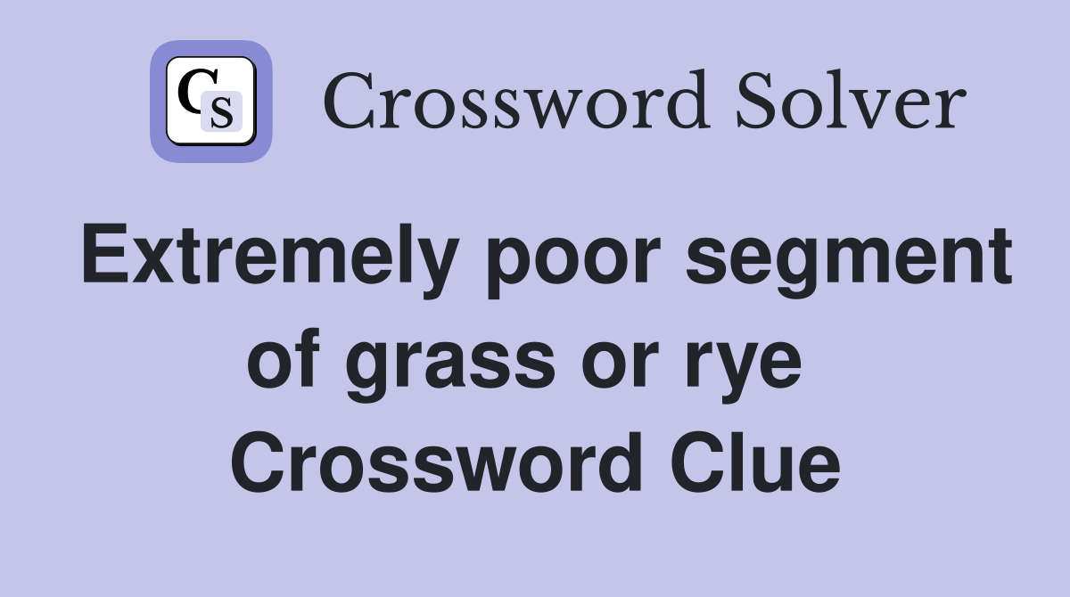 Extremely poor segment of grass or rye  Crossword Clue