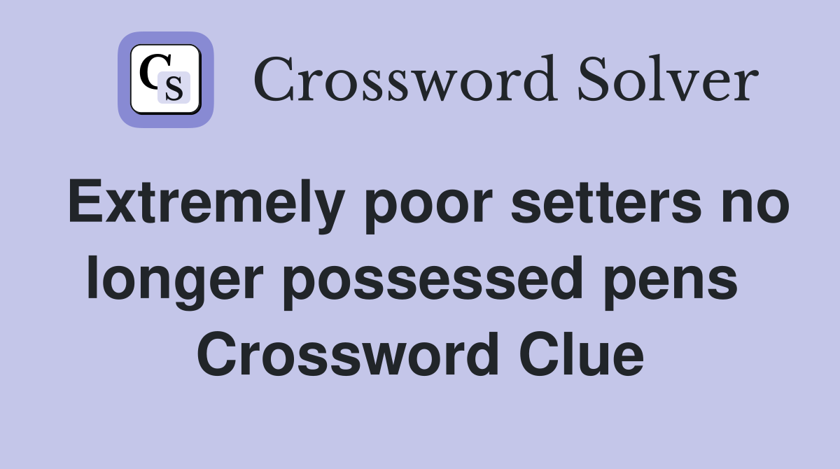 Extremely poor setters no longer possessed pens  Crossword Clue