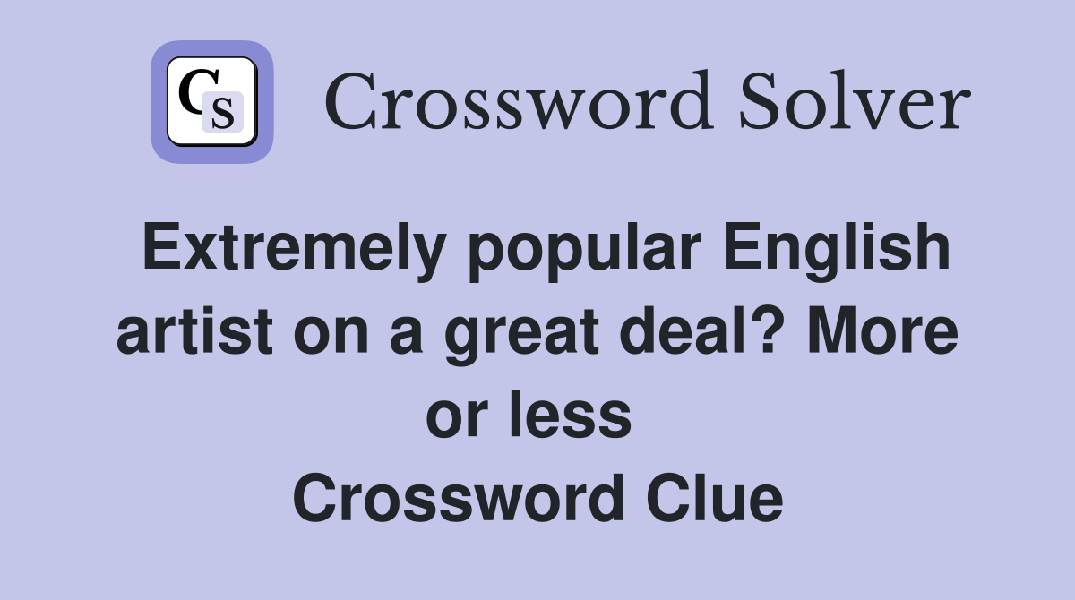 Extremely popular English artist on a great deal? More or less  Crossword Clue