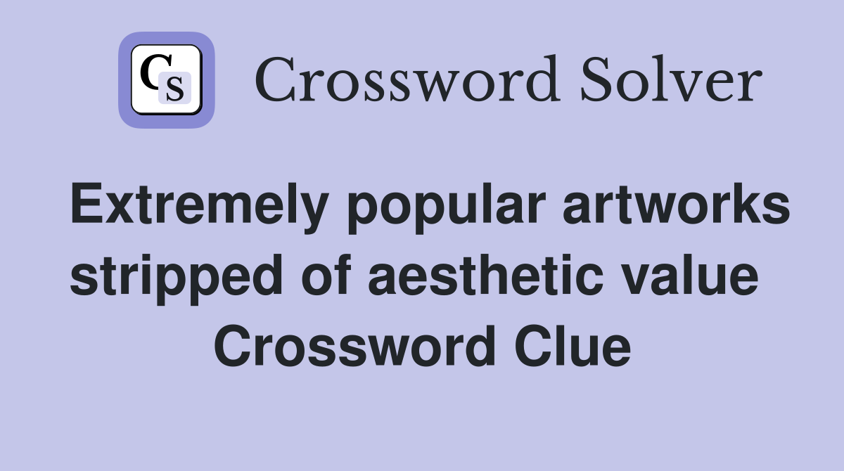 Extremely popular artworks stripped of aesthetic value  Crossword Clue