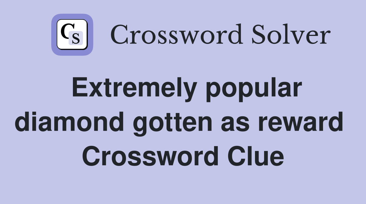 Extremely popular diamond gotten as reward  Crossword Clue