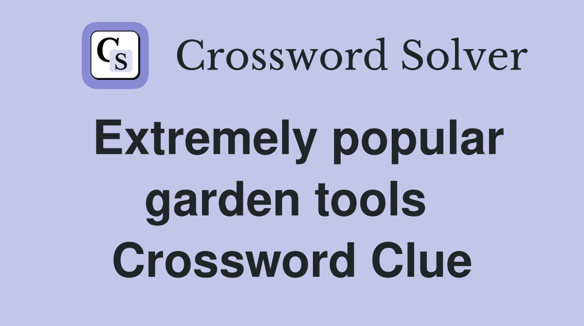 Extremely popular garden tools  Crossword Clue