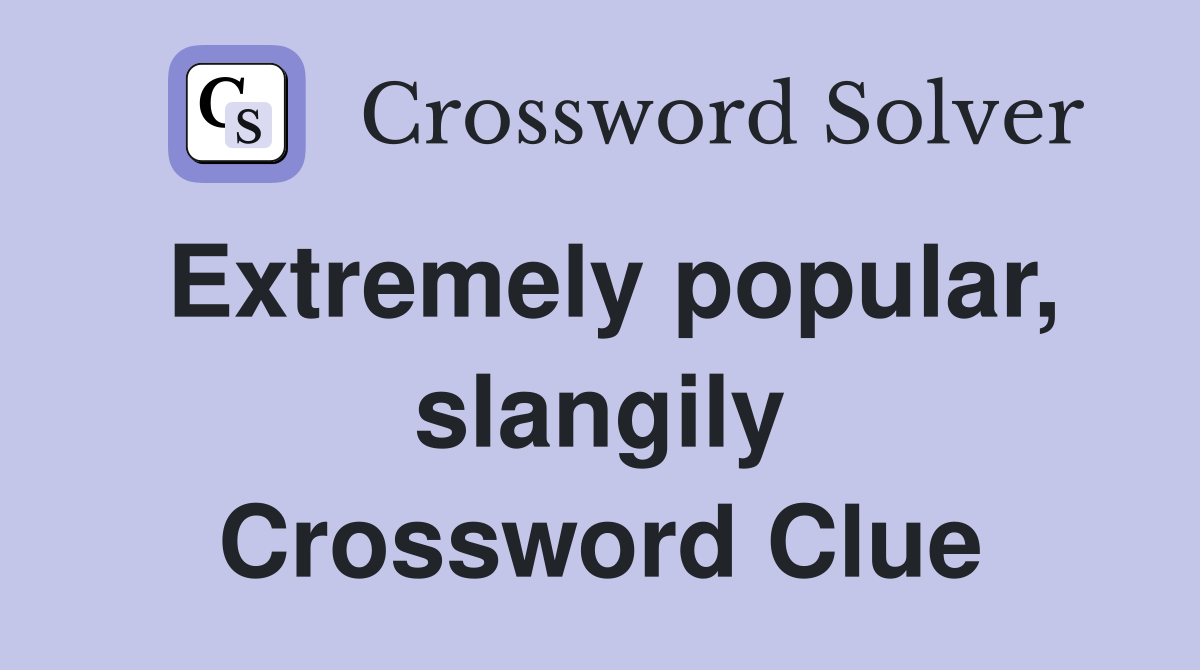 Extremely popular, slangily Crossword Clue