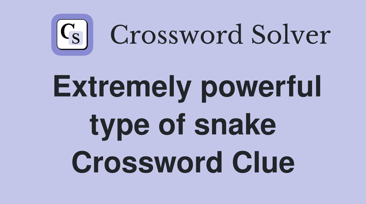 Extremely powerful type of snake Crossword Clue