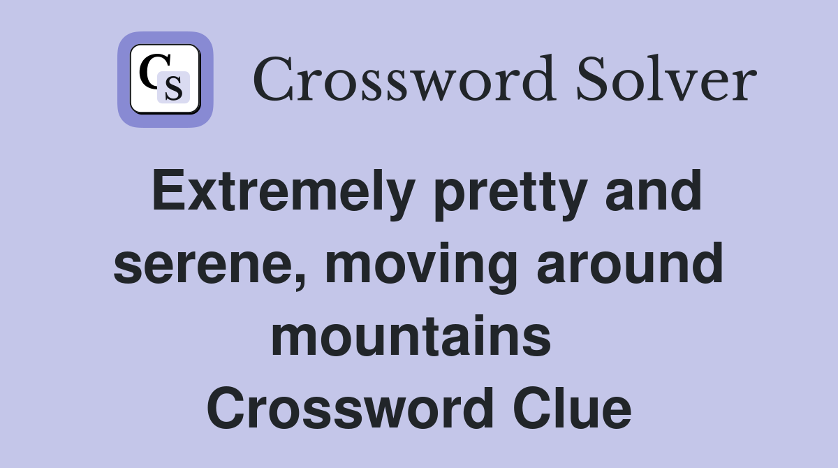 Extremely pretty and serene, moving around mountains  Crossword Clue