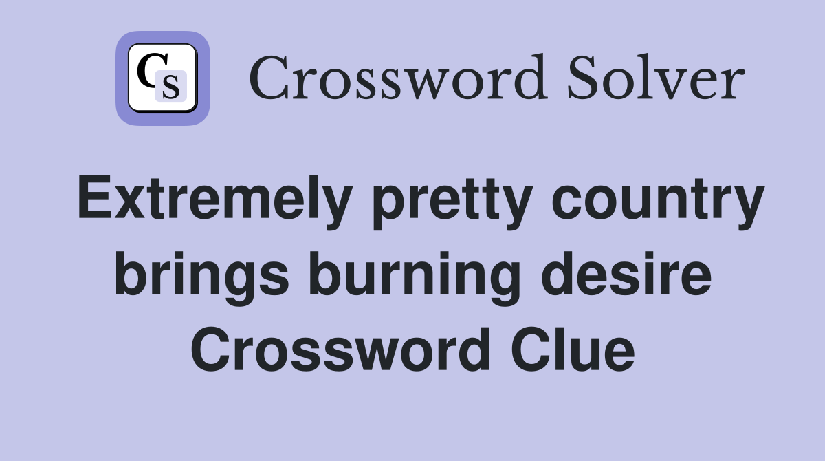Extremely pretty country brings burning desire Crossword Clue
