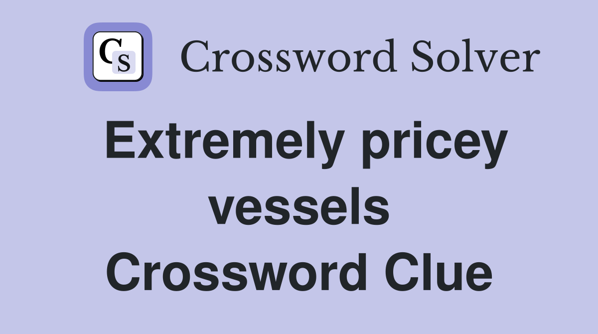 Extremely pricey vessels Crossword Clue