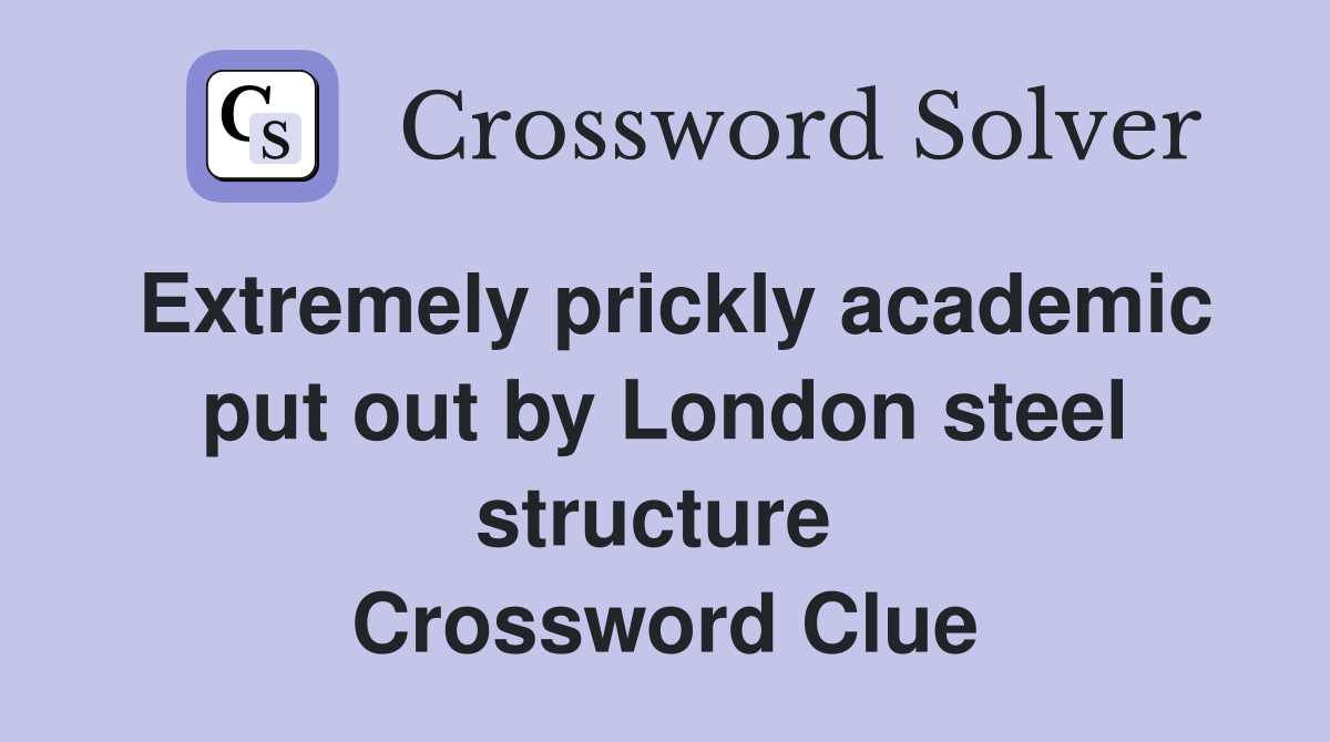 Extremely prickly academic put out by London steel structure  Crossword Clue