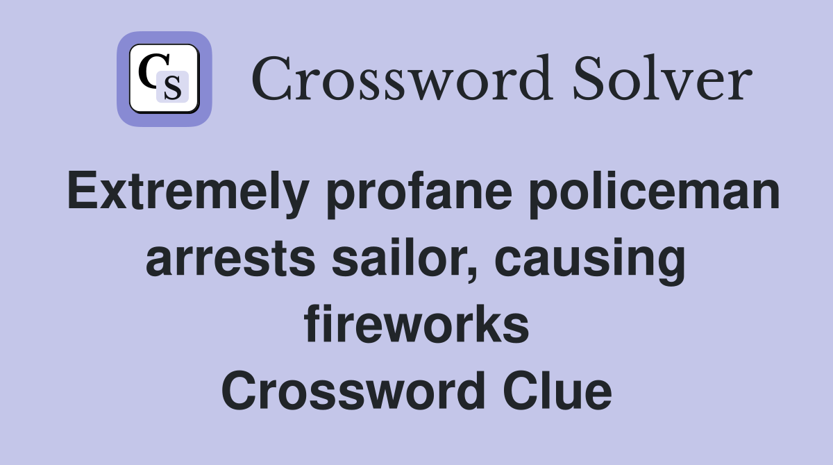 Extremely profane policeman arrests sailor, causing fireworks Crossword Clue