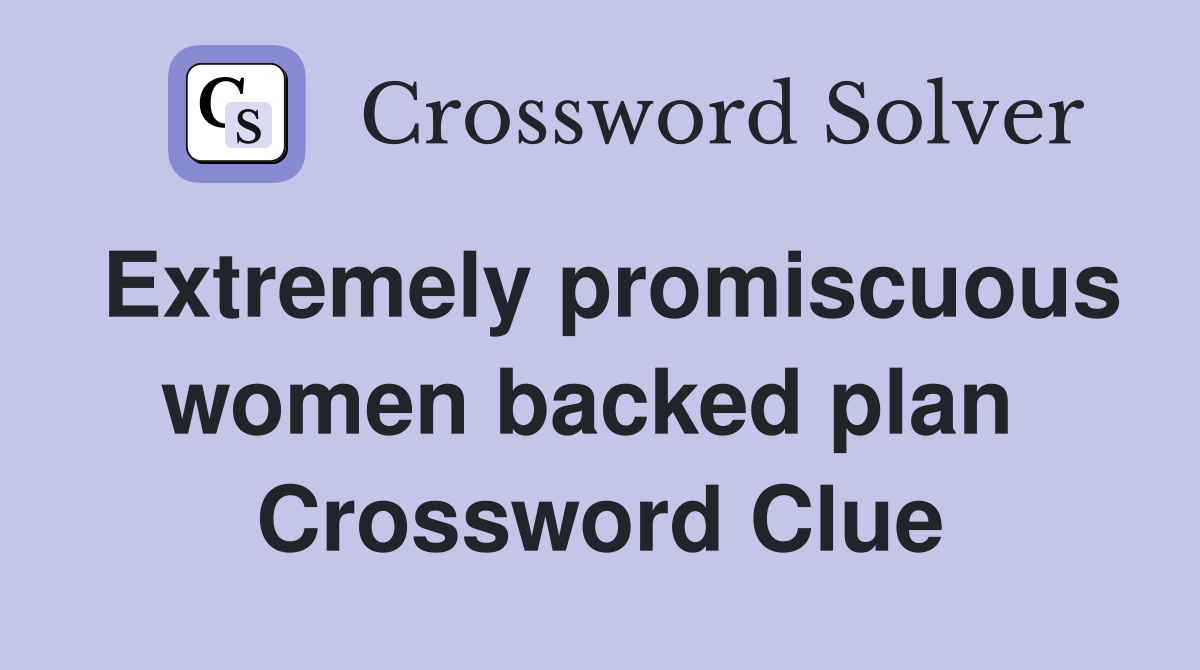 Extremely promiscuous women backed plan  Crossword Clue