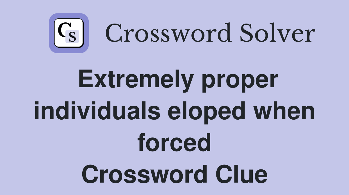 Extremely proper individuals eloped when forced Crossword Clue