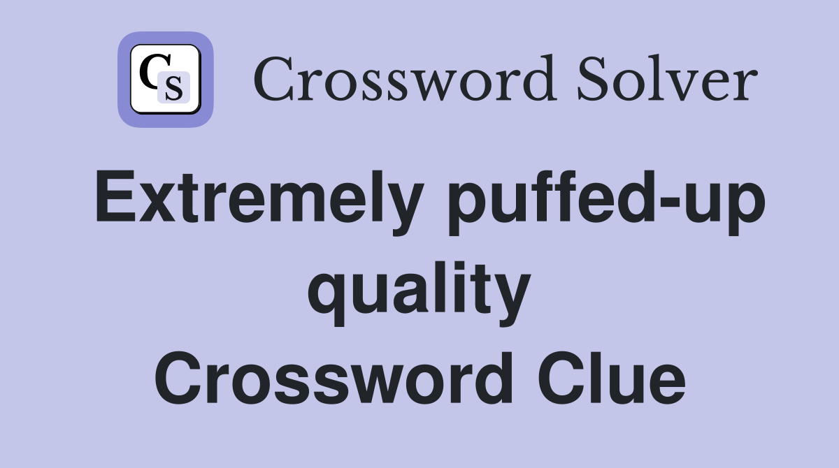 Extremely puffed-up quality Crossword Clue