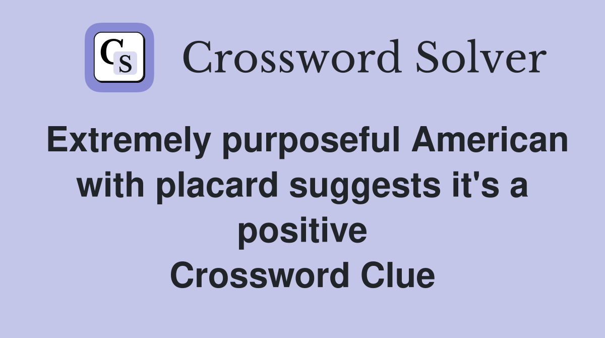 Extremely purposeful American with placard suggests it's a positive Crossword Clue
