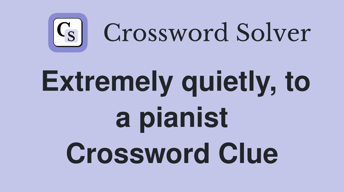 Extremely quietly, to a pianist Crossword Clue