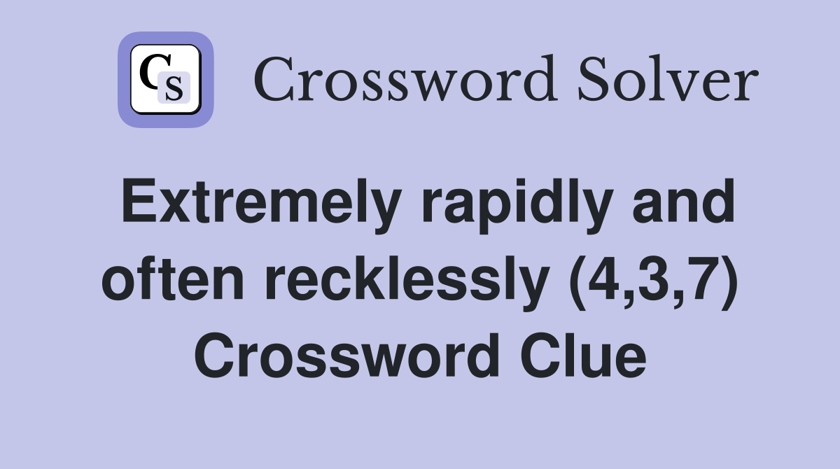 Extremely rapidly and often recklessly (4,3,7) Crossword Clue