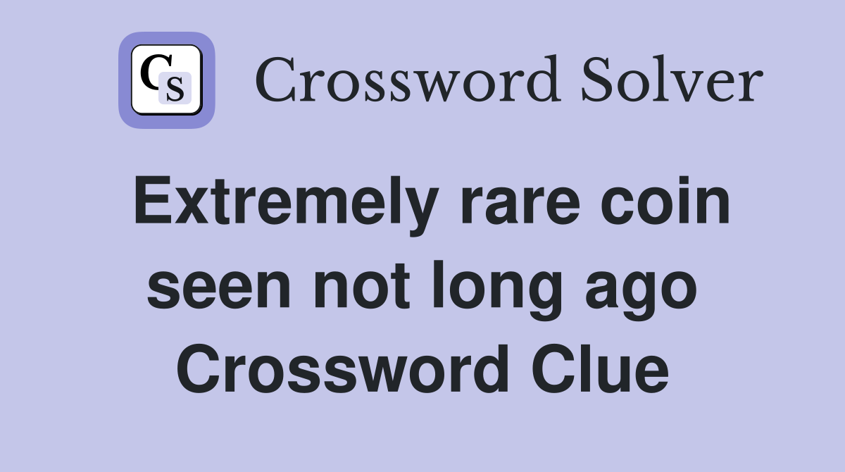 Extremely rare coin seen not long ago Crossword Clue