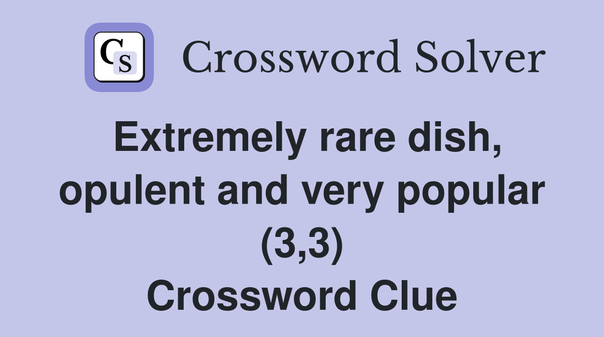 Extremely rare dish, opulent and very popular (3,3) Crossword Clue