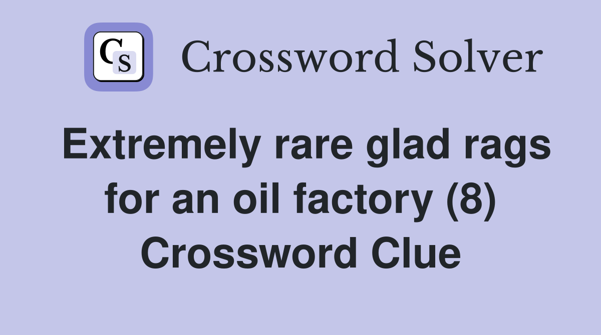 Extremely rare glad rags for an oil factory (8) Crossword Clue