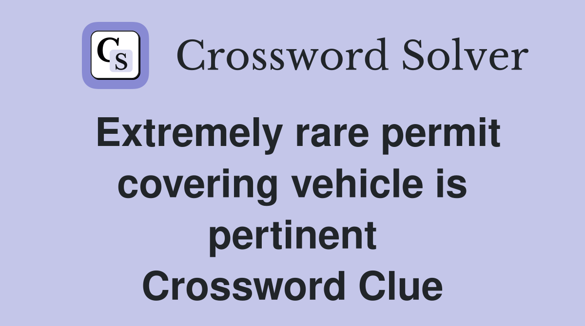 Extremely rare permit covering vehicle is pertinent Crossword Clue