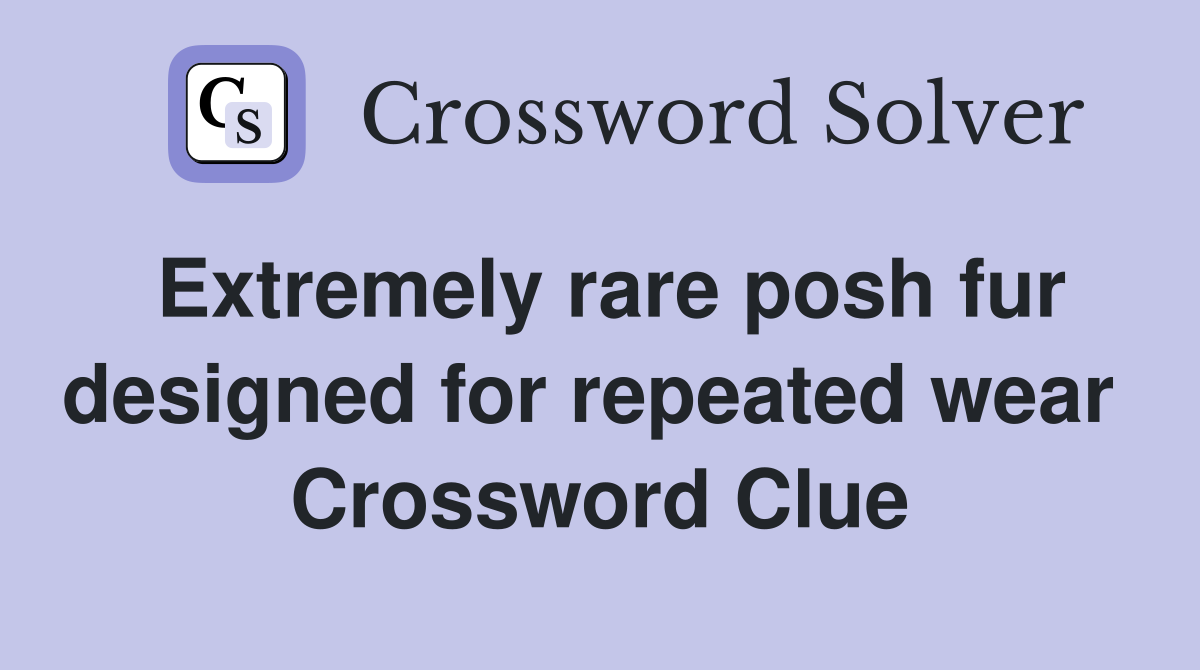Extremely rare posh fur designed for repeated wear  Crossword Clue