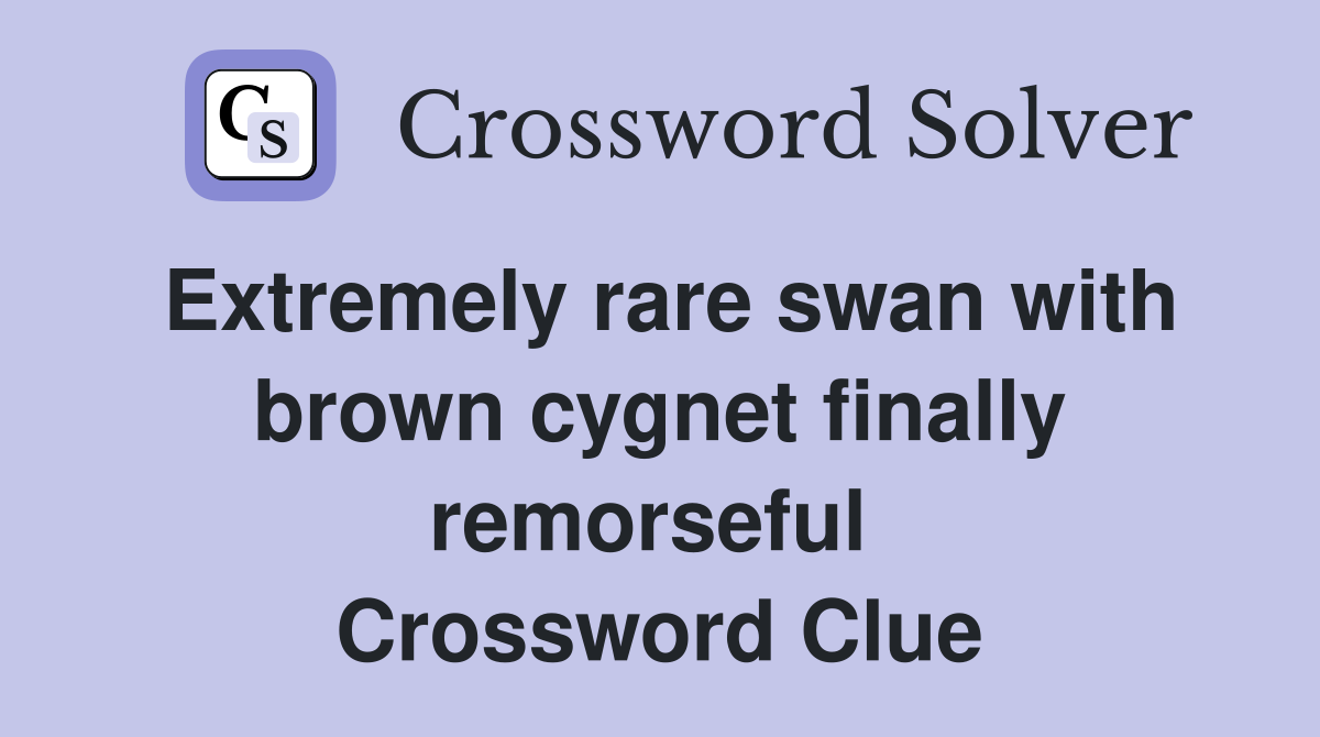 Extremely rare swan with brown cygnet finally remorseful  Crossword Clue