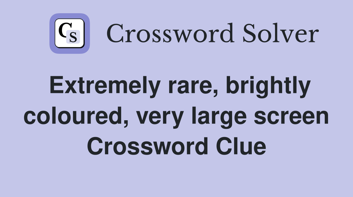 Extremely rare, brightly coloured, very large screen Crossword Clue