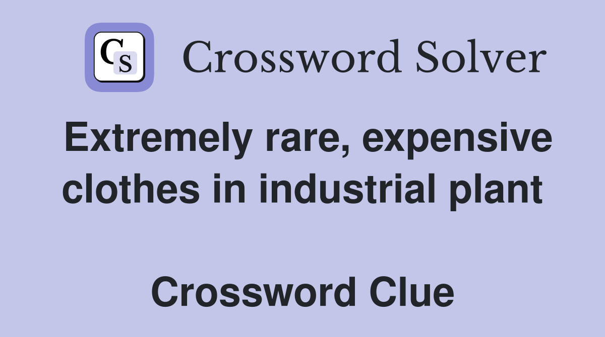 Extremely rare, expensive clothes in industrial plant  Crossword Clue