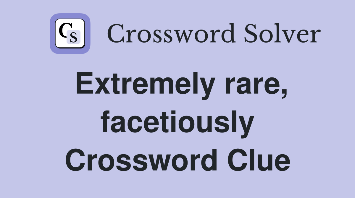 Extremely rare, facetiously Crossword Clue
