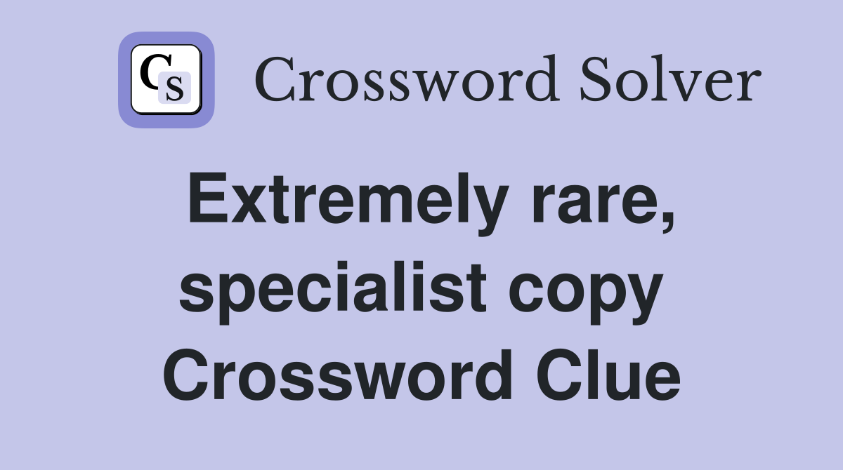 Extremely rare, specialist copy Crossword Clue