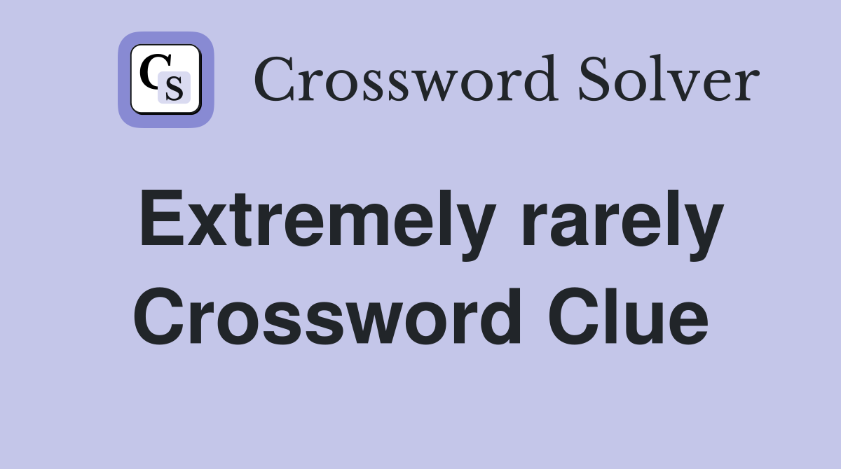 Extremely rarely Crossword Clue