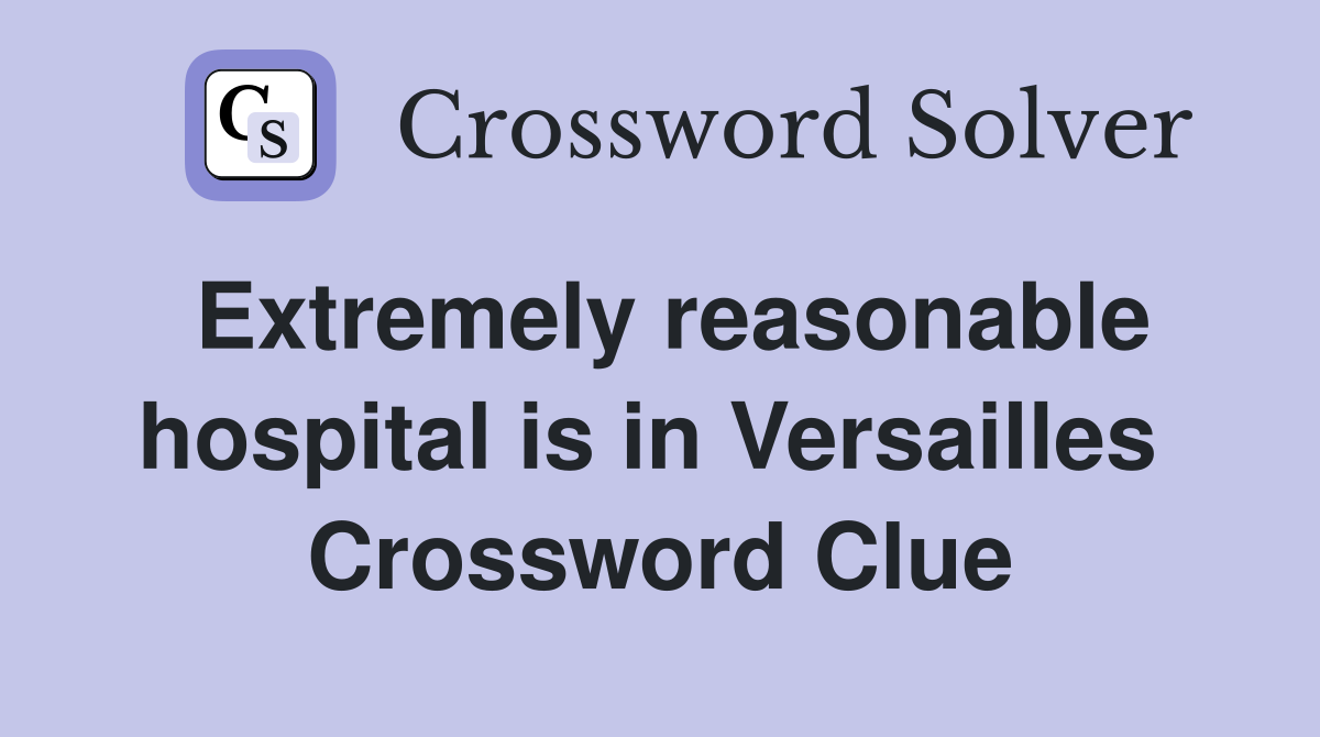 Extremely reasonable hospital is in Versailles  Crossword Clue