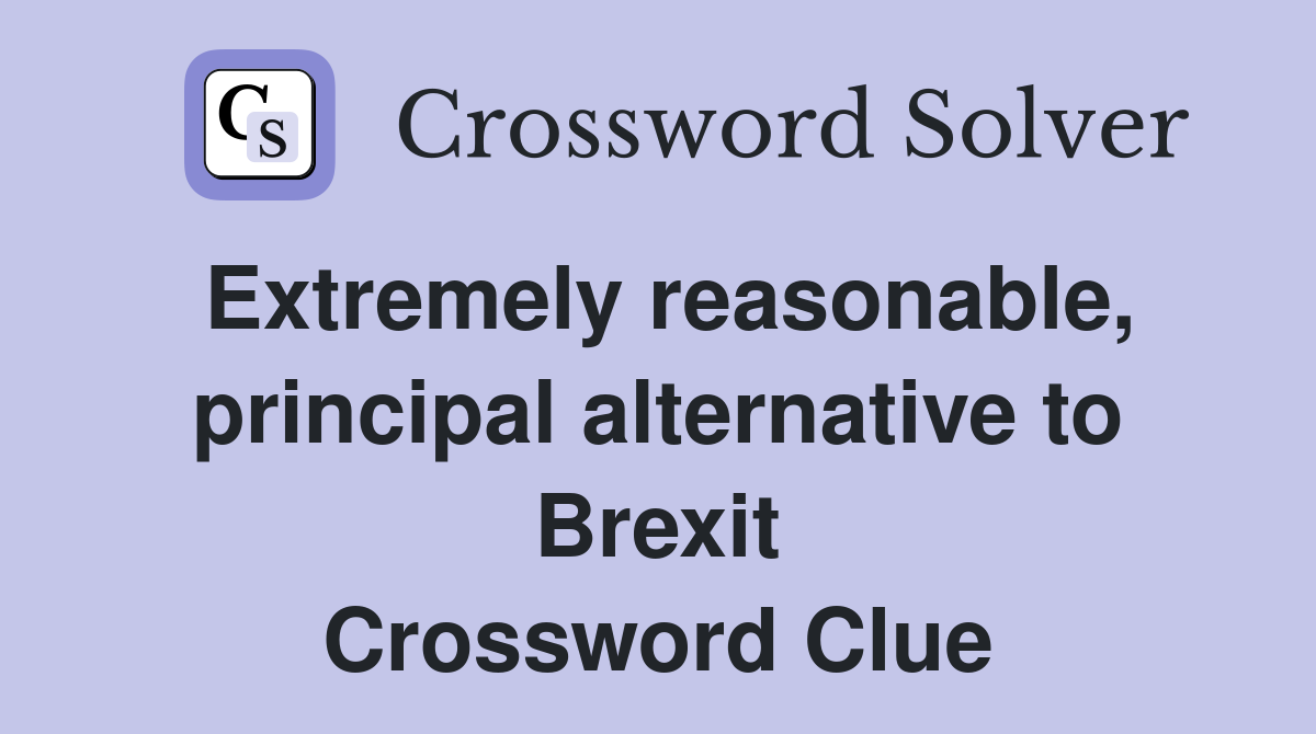 Extremely reasonable, principal alternative to Brexit Crossword Clue