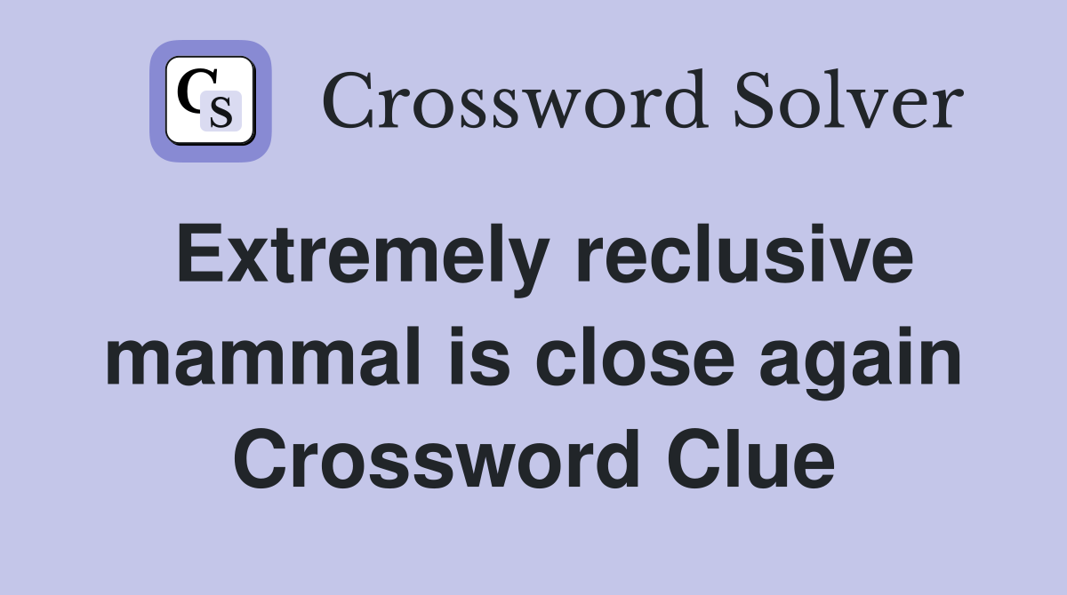 Extremely reclusive mammal is close again Crossword Clue