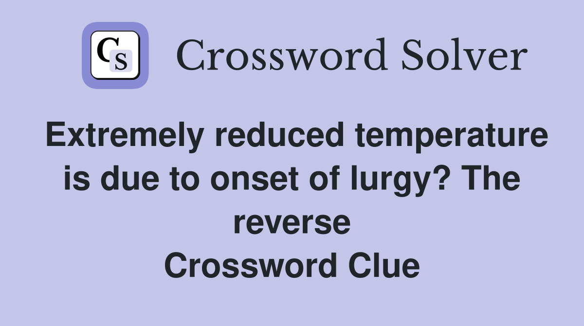 Extremely reduced temperature is due to onset of lurgy? The reverse Crossword Clue