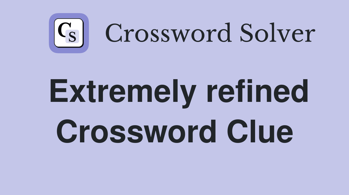 Extremely refined Crossword Clue