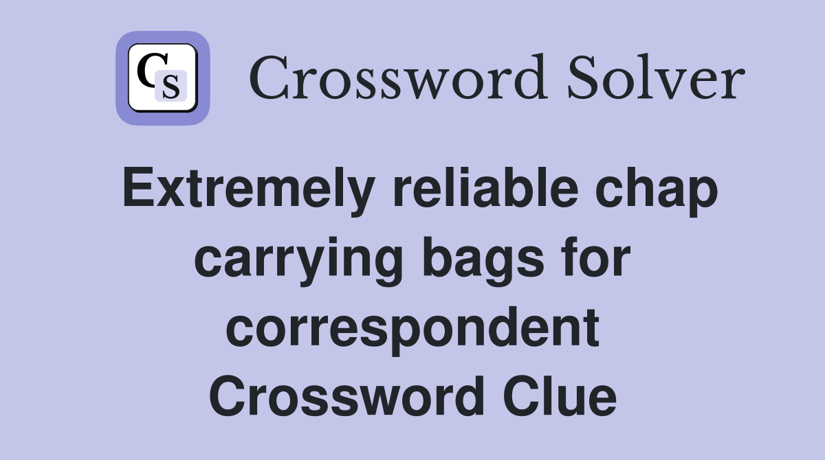 Extremely reliable chap carrying bags for correspondent Crossword Clue