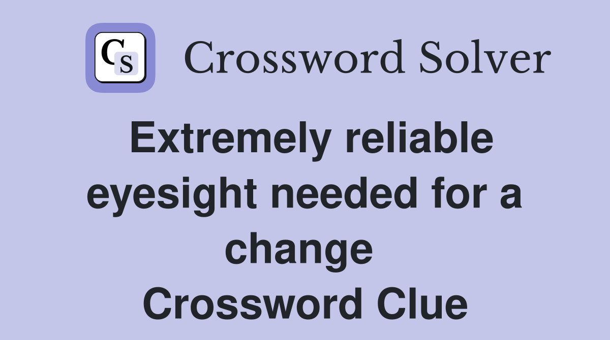 Extremely reliable eyesight needed for a change  Crossword Clue