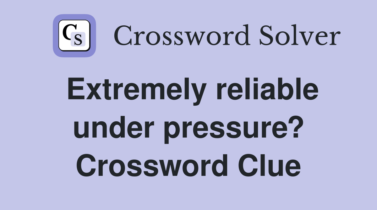 Extremely reliable under pressure? Crossword Clue