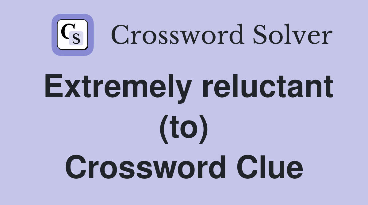 Extremely reluctant (to) Crossword Clue