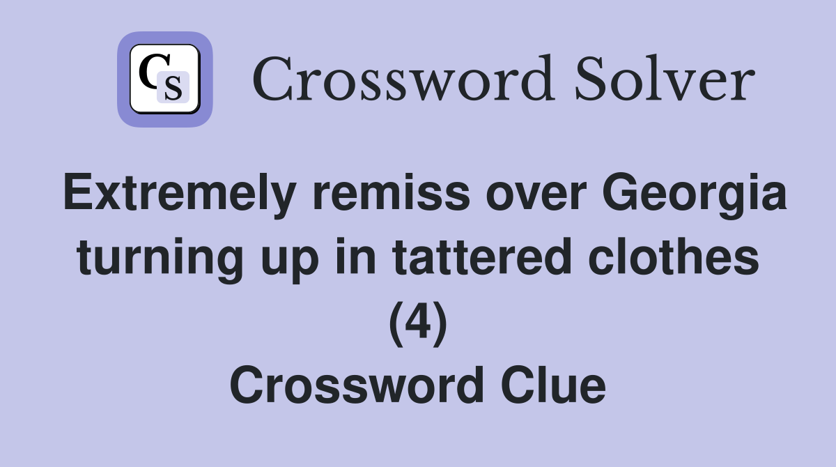 Extremely remiss over Georgia turning up in tattered clothes (4) Crossword Clue