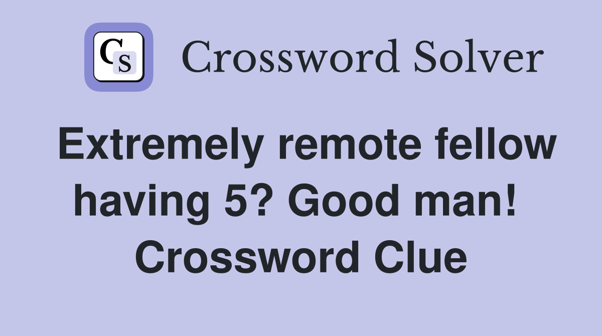 Extremely remote fellow having 5? Good man!  Crossword Clue