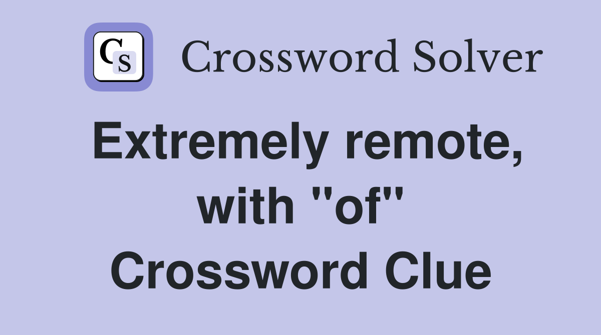 Extremely remote, with "of" Crossword Clue